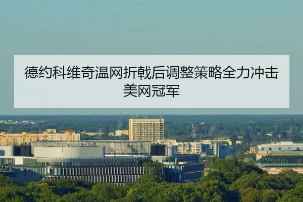 德约科维奇温网折戟后调整策略全力冲击美网冠军