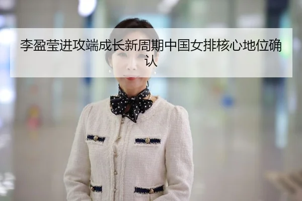 li-ying-ying-jin-gong-duan-cheng-zhang-xin-zhou-qi-zhong-guo-nv-pai-he-xin-di-wei-que-ren-2-733.jpg