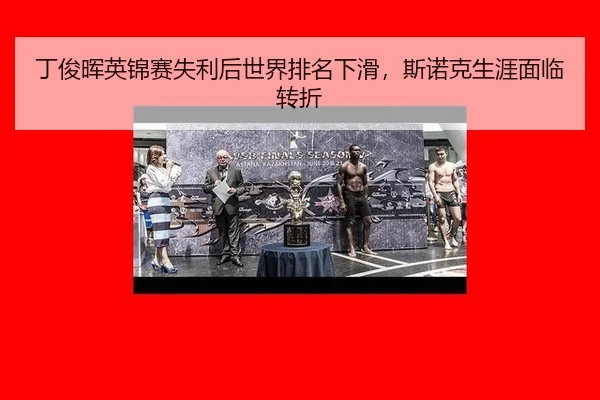 丁俊晖英锦赛失利后世界排名下滑，斯诺克生涯面临转折