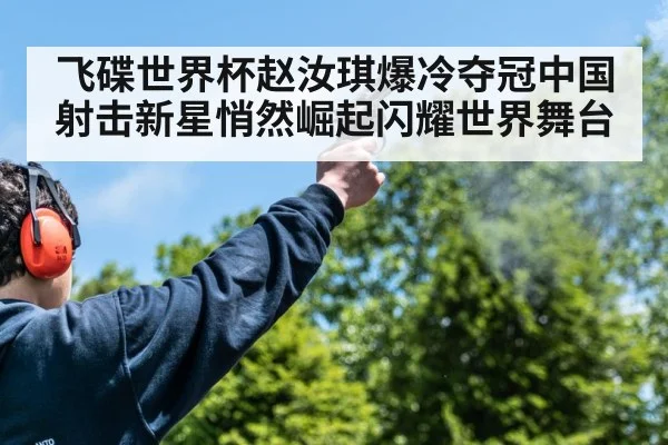 飞碟世界杯赵汝琪爆冷夺冠中国射击新星悄然崛起闪耀世界舞台