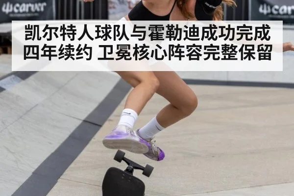 凯尔特人球队与霍勒迪成功完成四年续约 卫冕核心阵容完整保留