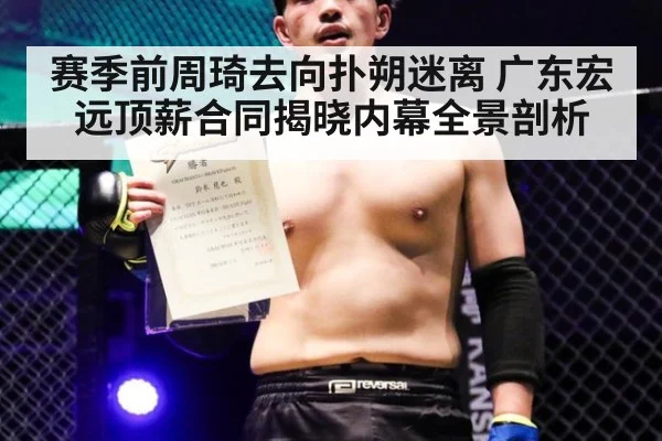 赛季前周琦去向扑朔迷离 广东宏远顶薪合同揭晓内幕全景剖析