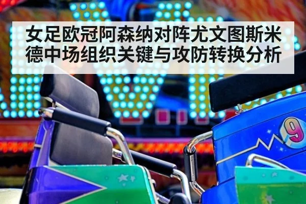 女足欧冠阿森纳对阵尤文图斯米德中场组织关键与攻防转换分析