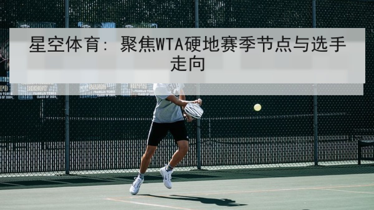 星空体育: 聚焦WTA硬地赛季节点与选手走向 星空体育: 聚焦WTA硬地赛季节点与选手走向